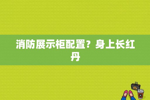 消防展示柜配置？身上长红丹