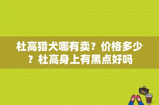 杜高猎犬哪有卖？价格多少？杜高身上有黑点好吗-图1