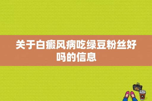 关于白癜风病吃绿豆粉丝好吗的信息-图1