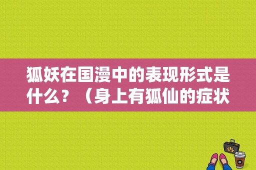 狐妖在国漫中的表现形式是什么？（身上有狐仙的症状）-图1