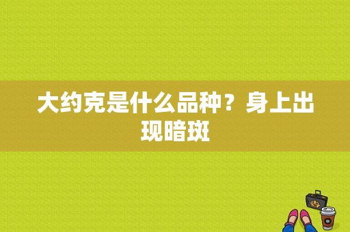 大约克是什么品种？身上出现暗斑