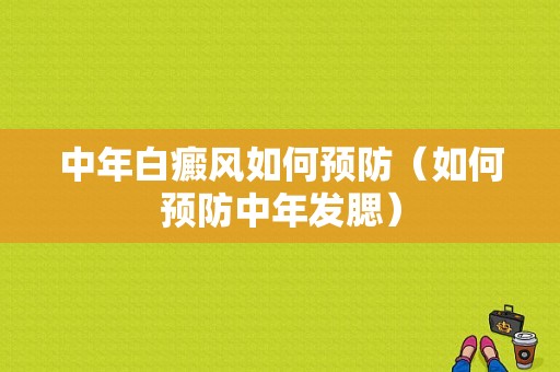 中年白癜风如何预防（如何预防中年发腮）-图1