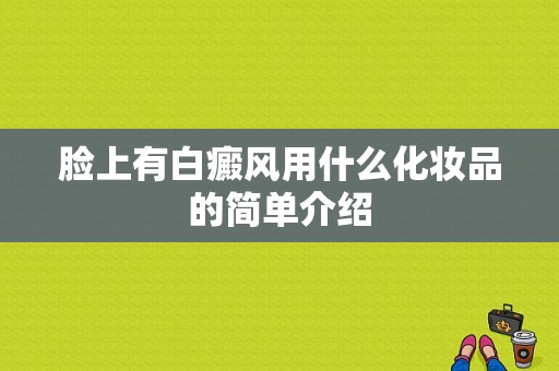 脸上有白癜风用什么化妆品的简单介绍-图1