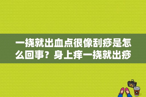 一挠就出血点很像刮痧是怎么回事？身上痒一挠就出痧-图1