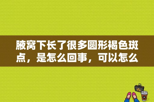 腋窝下长了很多圆形褐色斑点，是怎么回事，可以怎么治疗？身上圆圈藓