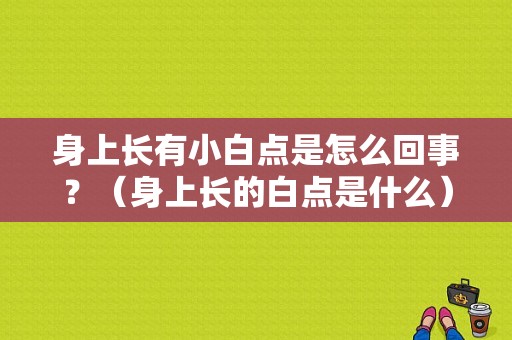 身上长有小白点是怎么回事？（身上长的白点是什么）-图1