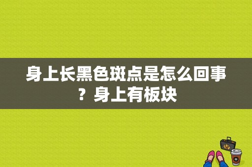 身上长黑色斑点是怎么回事？身上有板块-图1