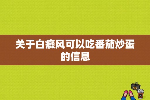 关于白癜风可以吃番茄炒蛋的信息-图1