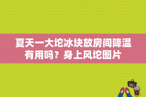 夏天一大坨冰块放房间降温有用吗？身上风坨图片