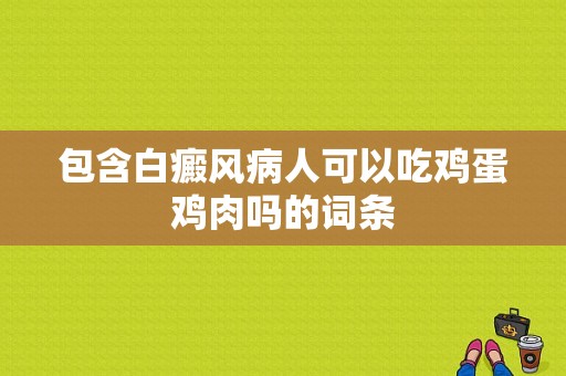 包含白癜风病人可以吃鸡蛋鸡肉吗的词条-图1