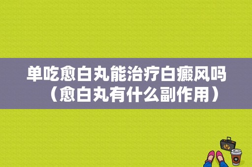 单吃愈白丸能治疗白癜风吗（愈白丸有什么副作用）-图1