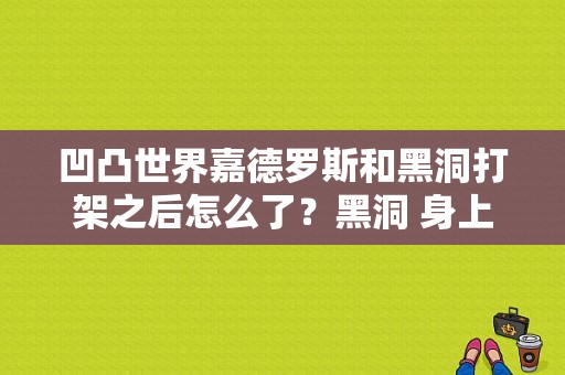 凹凸世界嘉德罗斯和黑洞打架之后怎么了？黑洞 身上-图1