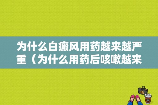 为什么白癜风用药越来越严重（为什么用药后咳嗽越来越严重）