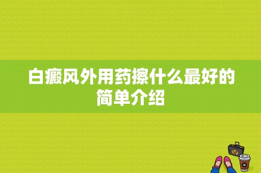 白癜风外用药擦什么最好的简单介绍