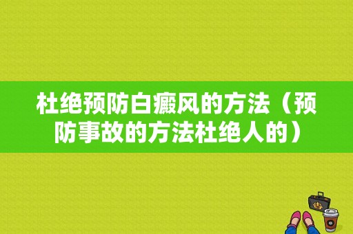 杜绝预防白癜风的方法（预防事故的方法杜绝人的）-图1