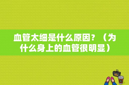 血管太细是什么原因？（为什么身上的血管很明显）-图1