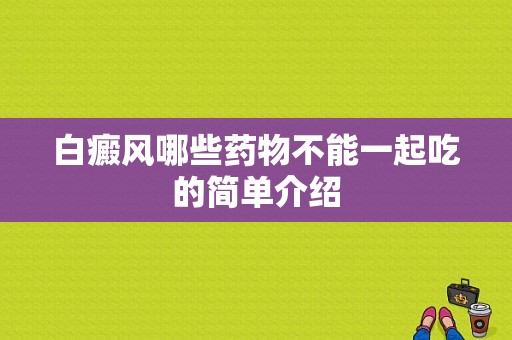 白癜风哪些药物不能一起吃的简单介绍