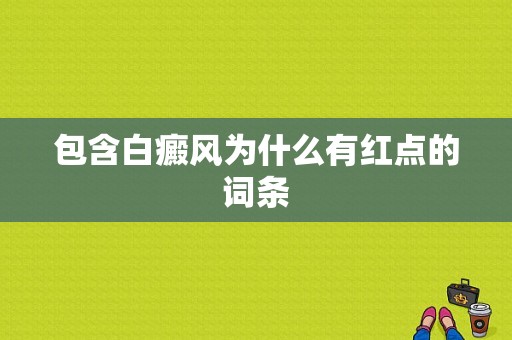 包含白癜风为什么有红点的词条