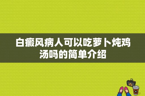 白癜风病人可以吃萝卜炖鸡汤吗的简单介绍