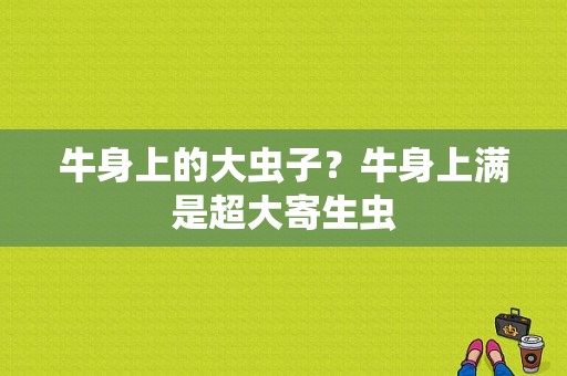 牛身上的大虫子？牛身上满是超大寄生虫-图1