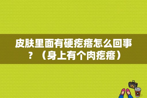 皮肤里面有硬疙瘩怎么回事？（身上有个肉疙瘩）