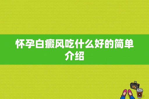 怀孕白癜风吃什么好的简单介绍-图1