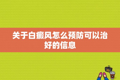 关于白癜风怎么预防可以治好的信息-图1