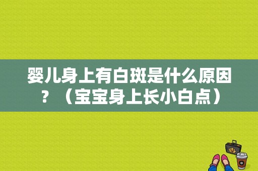 婴儿身上有白斑是什么原因？（宝宝身上长小白点）