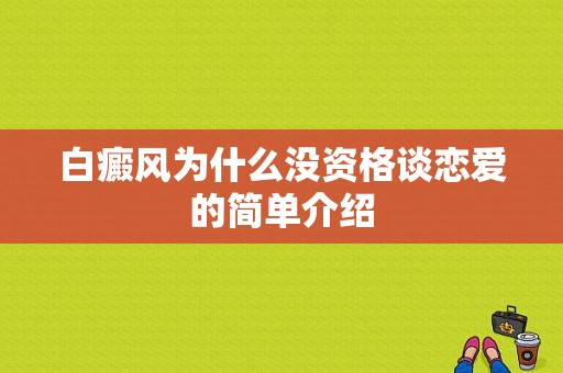 白癜风为什么没资格谈恋爱的简单介绍-图1