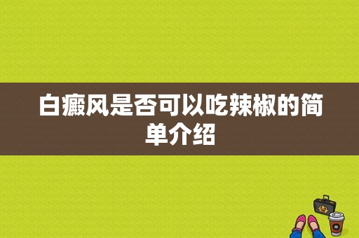 白癜风是否可以吃辣椒的简单介绍-图1