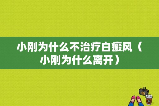 小刚为什么不治疗白癜风（小刚为什么离开）