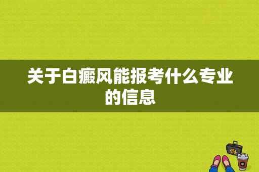 关于白癜风能报考什么专业的信息