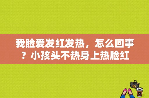 我脸爱发红发热，怎么回事？小孩头不热身上热脸红-图1