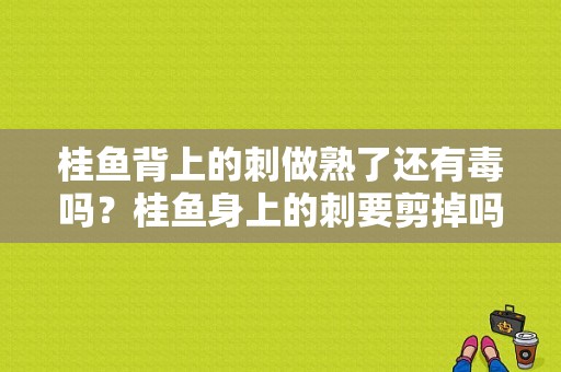 桂鱼背上的刺做熟了还有毒吗？桂鱼身上的刺要剪掉吗