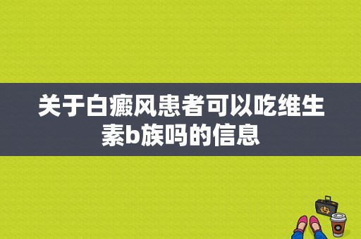 关于白癜风患者可以吃维生素b族吗的信息-图1