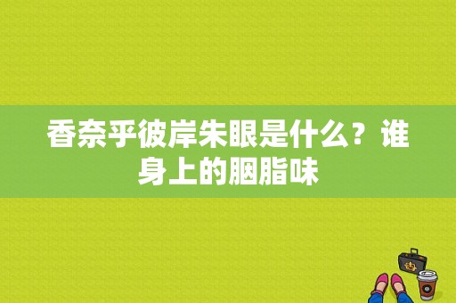 香奈乎彼岸朱眼是什么？谁身上的胭脂味