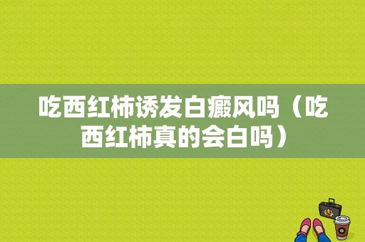 吃西红柿诱发白癜风吗（吃西红柿真的会白吗）-图1