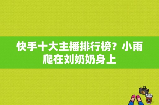 快手十大主播排行榜？小雨爬在刘奶奶身上-图1