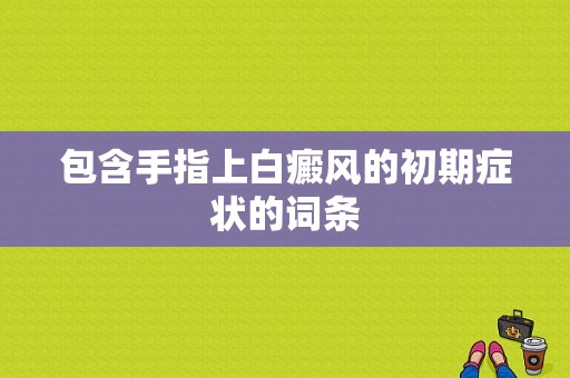 包含手指上白癜风的初期症状的词条-图1