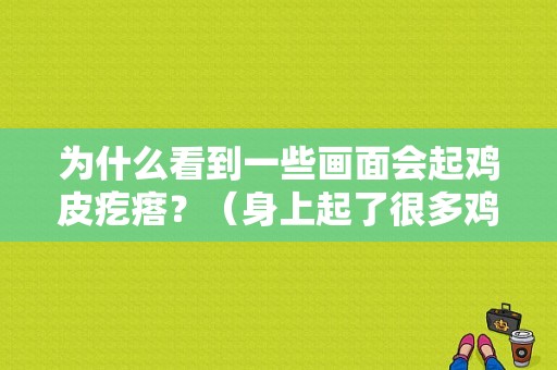 为什么看到一些画面会起鸡皮疙瘩？（身上起了很多鸡皮疙瘩）-图1