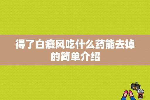 得了白癜风吃什么药能去掉的简单介绍-图1