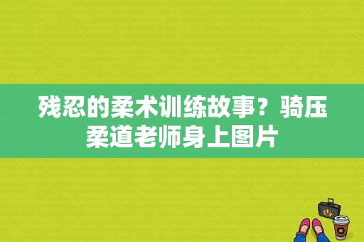 残忍的柔术训练故事？骑压柔道老师身上图片-图1