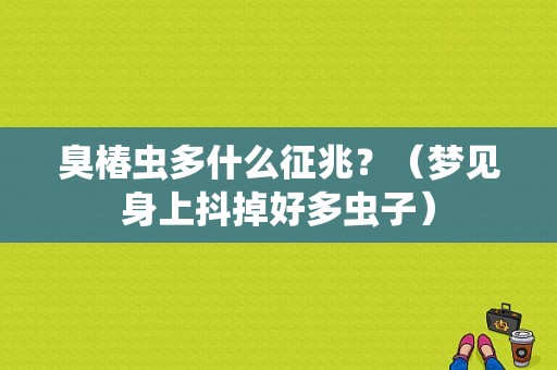 臭椿虫多什么征兆？（梦见身上抖掉好多虫子）-图1