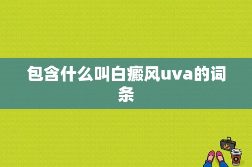 包含什么叫白癜风uva的词条-图1