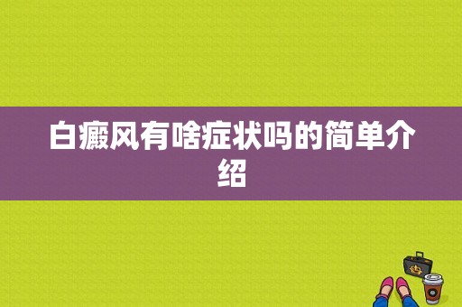 白癜风有啥症状吗的简单介绍-图1