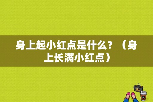 身上起小红点是什么？（身上长满小红点）-图1