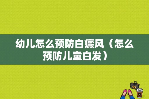 幼儿怎么预防白癜风（怎么预防儿童白发）