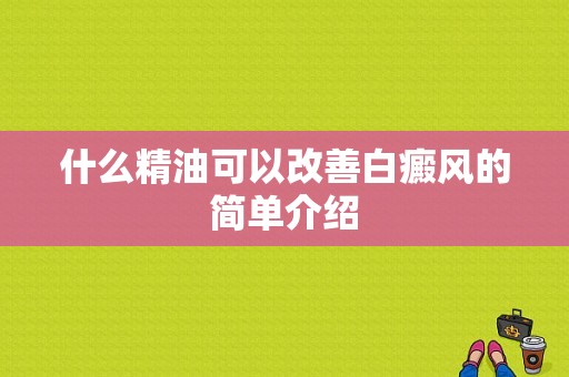 什么精油可以改善白癜风的简单介绍