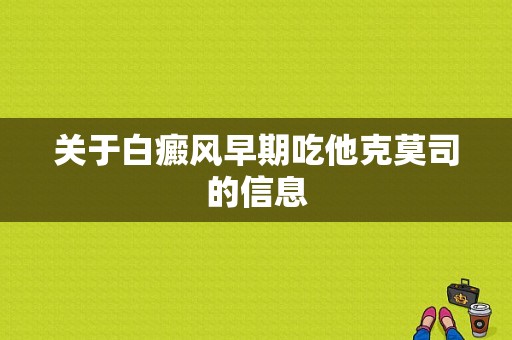 关于白癜风早期吃他克莫司的信息-图1