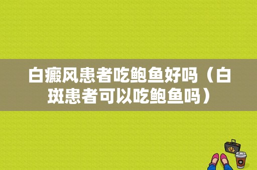 白癜风患者吃鲍鱼好吗（白斑患者可以吃鲍鱼吗）-图1